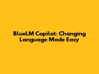 BlueLM Copilot: Changing Language Made Easy
