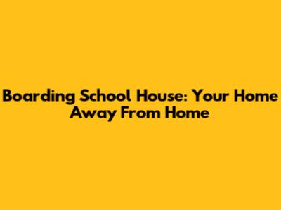 Boarding School House: Your Home Away From Home