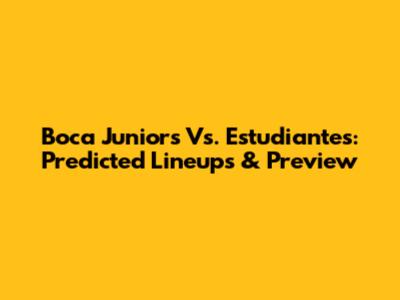 Boca Juniors Vs. Estudiantes: Predicted Lineups & Preview