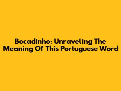 Bocadinho: Unraveling The Meaning Of This Portuguese Word