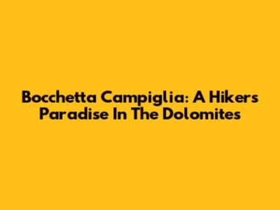 Bocchetta Campiglia: A Hiker's Paradise In The Dolomites