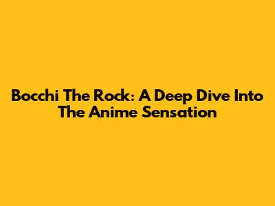 Bocchi The Rock: A Deep Dive Into The Anime Sensation