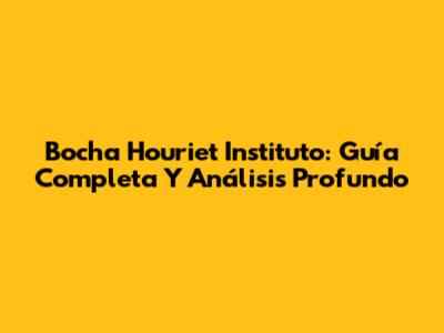 Bocha Houriet Instituto: Guía Completa Y Análisis Profundo