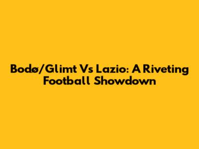 Bodø/Glimt Vs Lazio: A Riveting Football Showdown