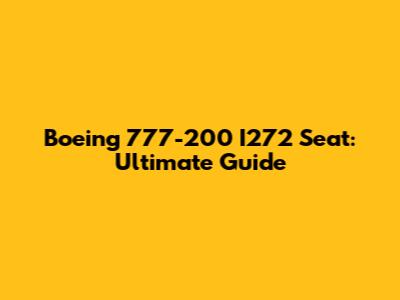 Boeing 777-200 I272 Seat: Ultimate Guide