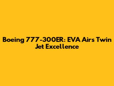 Boeing 777-300ER: EVA Air's Twin Jet Excellence