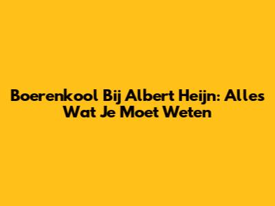 Boerenkool Bij Albert Heijn: Alles Wat Je Moet Weten