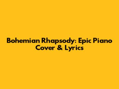 Bohemian Rhapsody: Epic Piano Cover & Lyrics