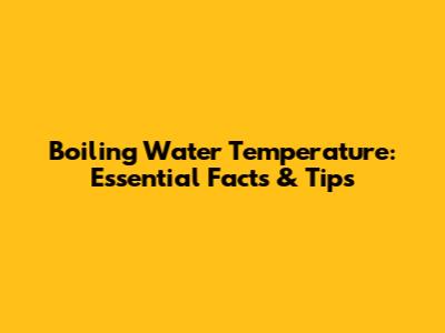 Boiling Water Temperature: Essential Facts & Tips