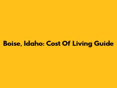 Boise, Idaho: Cost Of Living Guide
