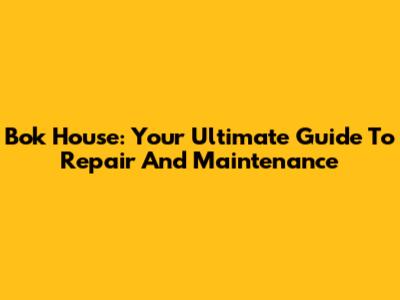 Bok House: Your Ultimate Guide To Repair And Maintenance