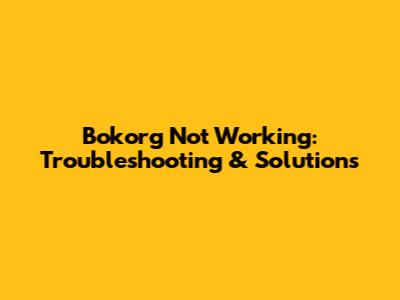 Bokorg Not Working: Troubleshooting & Solutions