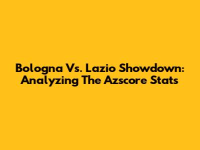 Bologna Vs. Lazio Showdown: Analyzing The Azscore Stats