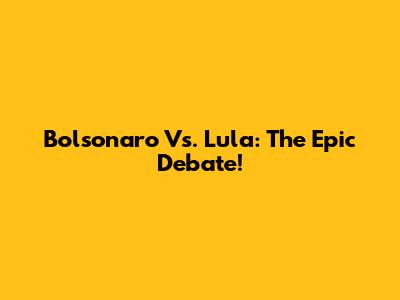 Bolsonaro Vs. Lula: The Epic Debate!