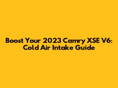 Boost Your 2023 Camry XSE V6: Cold Air Intake Guide