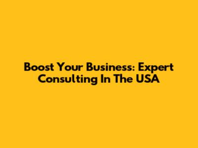 Boost Your Business: Expert Consulting In The USA