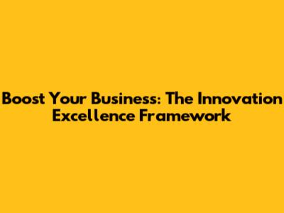 Boost Your Business: The Innovation Excellence Framework