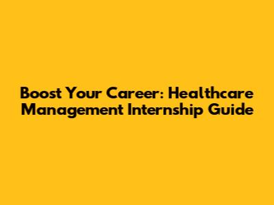 Boost Your Career: Healthcare Management Internship Guide