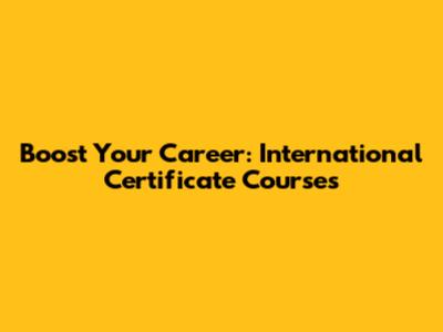 Boost Your Career: International Certificate Courses