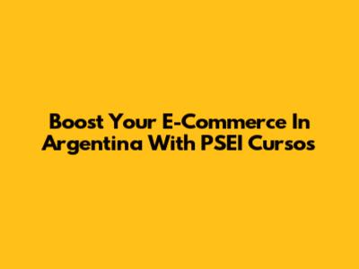 Boost Your E-Commerce In Argentina With PSEI Cursos