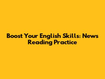 Boost Your English Skills: News Reading Practice