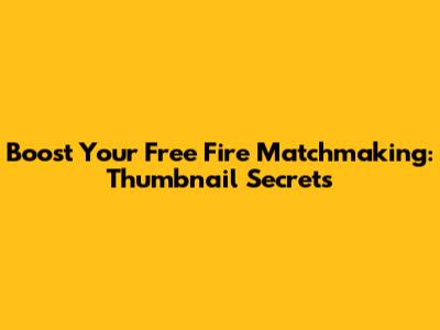 Boost Your Free Fire Matchmaking: Thumbnail Secrets