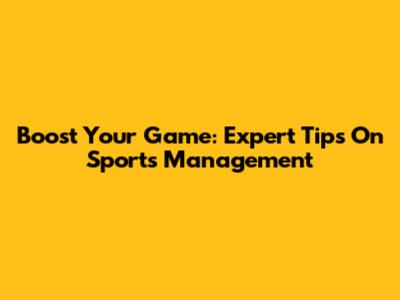 Boost Your Game: Expert Tips On Sports Management