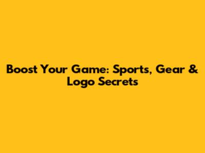 Boost Your Game: Sports, Gear & Logo Secrets