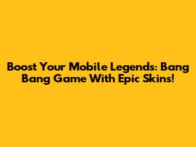 Boost Your Mobile Legends: Bang Bang Game With Epic Skins!