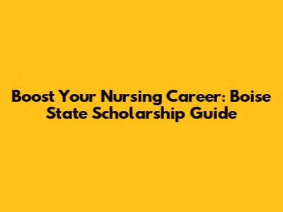Boost Your Nursing Career: Boise State Scholarship Guide