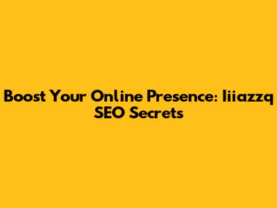 Boost Your Online Presence: Iiiazzq SEO Secrets