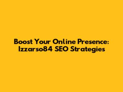 Boost Your Online Presence: Izzarso84 SEO Strategies