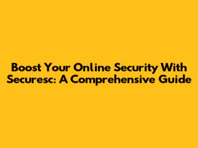 Boost Your Online Security With Securesc: A Comprehensive Guide