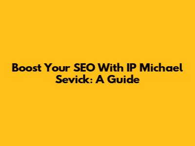 Boost Your SEO With IP Michael Sevick: A Guide