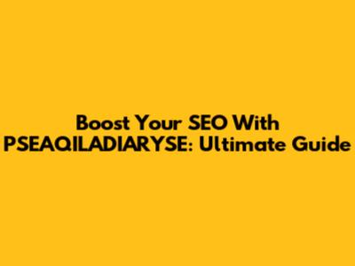 Boost Your SEO With PSEAQILADIARYSE: Ultimate Guide