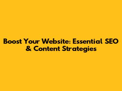 Boost Your Website: Essential SEO & Content Strategies