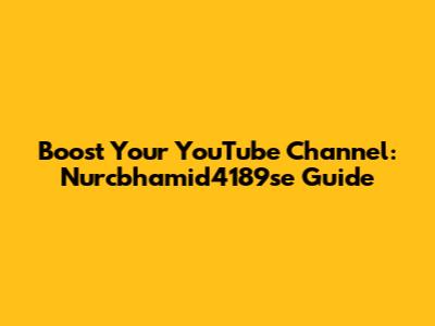 Boost Your YouTube Channel: Nurcbhamid4189se Guide