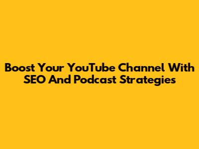 Boost Your YouTube Channel With SEO And Podcast Strategies