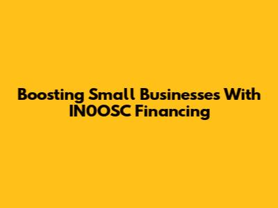 Boosting Small Businesses With IN0OSC Financing