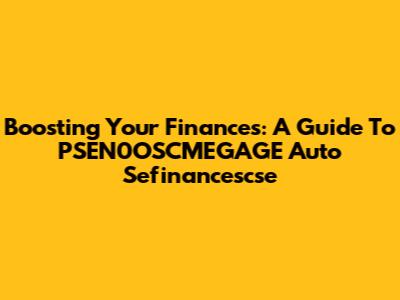 Boosting Your Finances: A Guide To PSEN0OSCMEGAGE Auto Sefinancescse