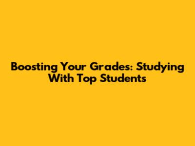 Boosting Your Grades: Studying With Top Students