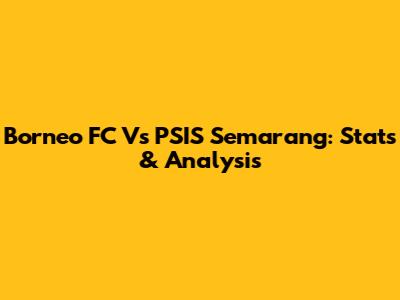 Borneo FC Vs PSIS Semarang: Stats & Analysis