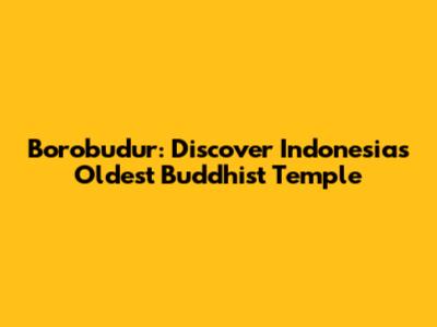 Borobudur: Discover Indonesia's Oldest Buddhist Temple