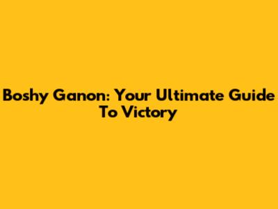 Boshy Ganon: Your Ultimate Guide To Victory