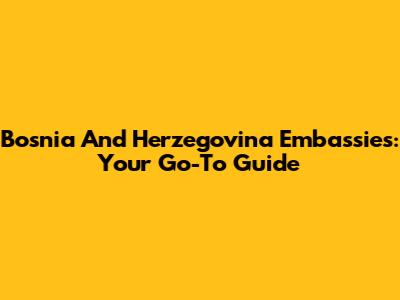 Bosnia And Herzegovina Embassies: Your Go-To Guide