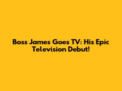 Boss James Goes TV: His Epic Television Debut!