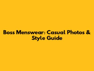 Boss Menswear: Casual Photos & Style Guide