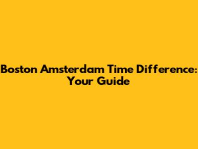 Boston Amsterdam Time Difference: Your Guide