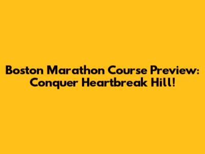 Boston Marathon Course Preview: Conquer Heartbreak Hill!