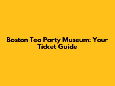 Boston Tea Party Museum: Your Ticket Guide